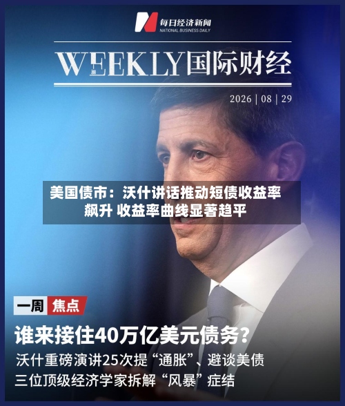 美国债市：沃什讲话推动短债收益率飙升 收益率曲线显著趋平