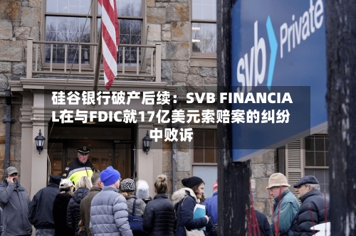 硅谷银行破产后续：SVB FINANCIAL在与FDIC就17亿美元索赔案的纠纷中败诉-第2张图片