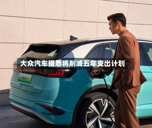 大众汽车据悉将削减五年支出计划-第2张图片