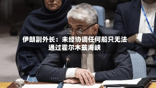 伊朗副外长:未经协调任何船只无法通过霍尔木兹海峡-第1张图片