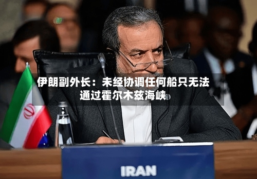 伊朗副外长:未经协调任何船只无法通过霍尔木兹海峡-第2张图片