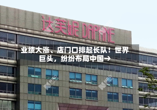 业绩大涨	、店门口排起长队！世界巨头，纷纷布局中国→-第2张图片