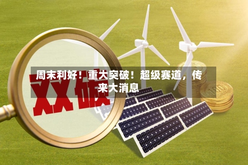 周末利好！重大突破！超级赛道，传来大消息-第3张图片