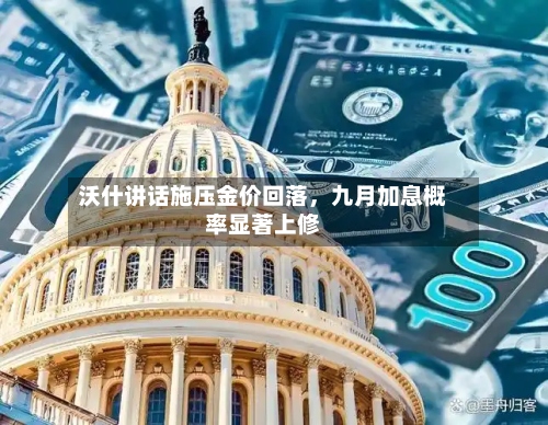 沃什讲话施压金价回落	，九月加息概率显著上修-第3张图片