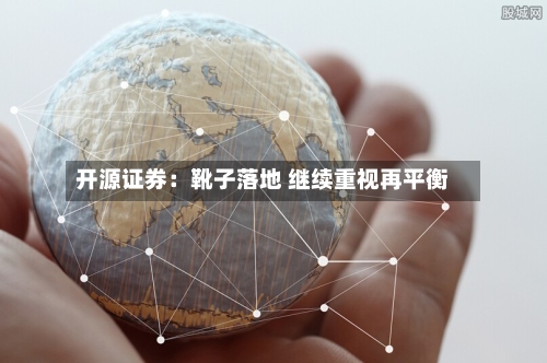 开源证券：靴子落地 继续重视再平衡-第3张图片