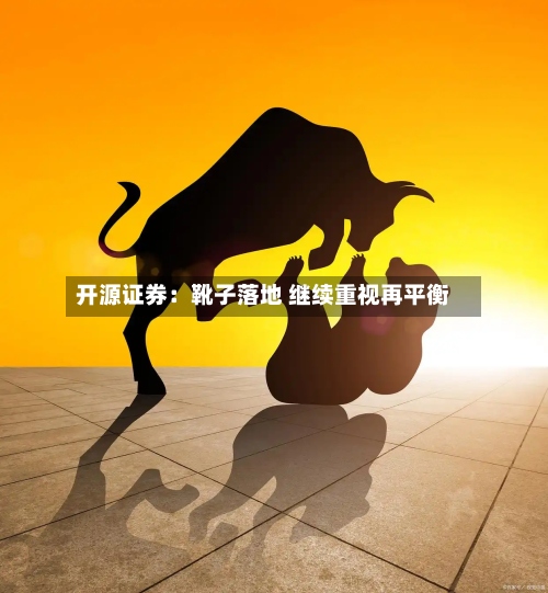 开源证券：靴子落地 继续重视再平衡