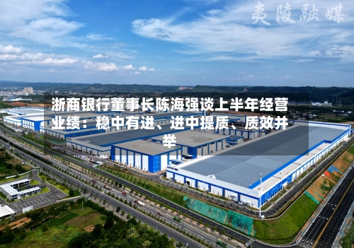浙商银行董事长陈海强谈上半年经营业绩：稳中有进、进中提质、质效并举