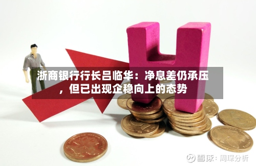 浙商银行行长吕临华：净息差仍承压，但已出现企稳向上的态势