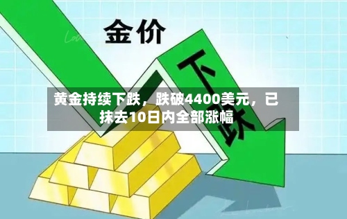 黄金持续下跌，跌破4400美元，已抹去10日内全部涨幅-第1张图片