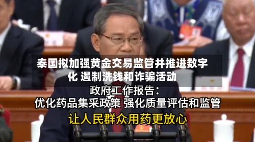 泰国拟加强黄金交易监管并推进数字化 遏制洗钱和诈骗活动-第2张图片