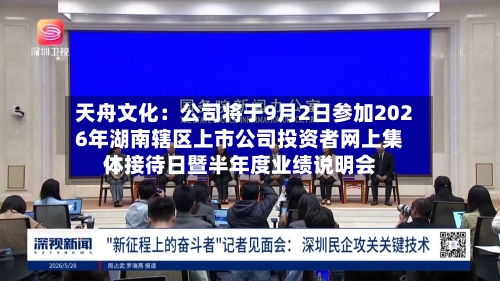 天舟文化：公司将于9月2日参加2026年湖南辖区上市公司投资者网上集体接待日暨半年度业绩说明会