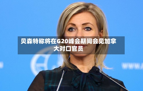 贝森特称将在G20峰会期间会见加拿大对口官员