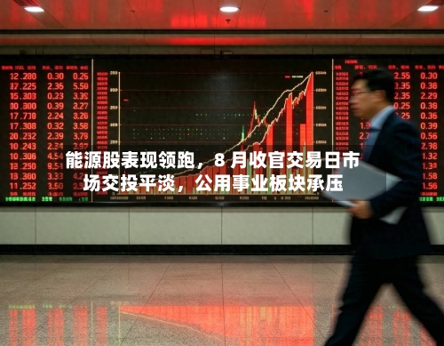 能源股表现领跑，8 月收官交易日市场交投平淡，公用事业板块承压-第2张图片