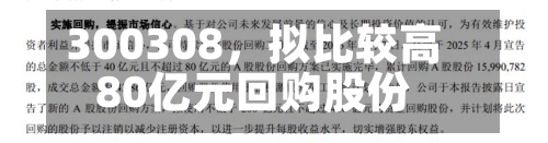 300308，拟比较高80亿元回购股份-第2张图片