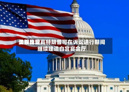 美股比较高
法院裁定:特朗普可在诉讼进行期间继续建造白宫宴会厅-第1张图片