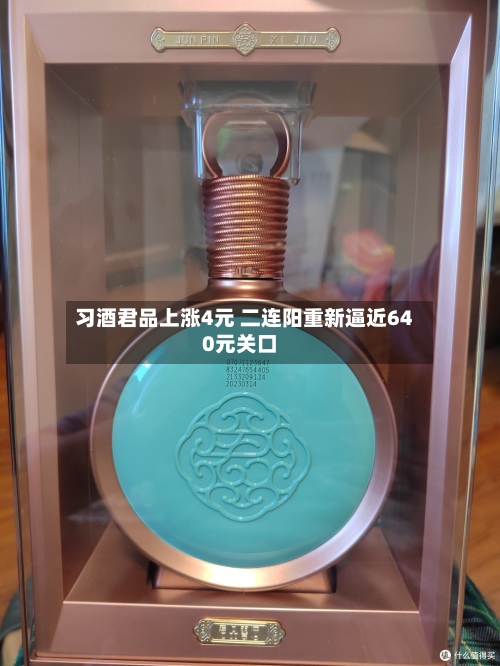 习酒君品上涨4元 二连阳重新逼近640元关口-第3张图片