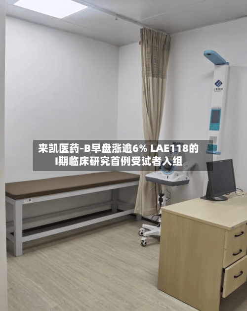 来凯医药-B早盘涨逾6% LAE118的I期临床研究首例受试者入组-第3张图片