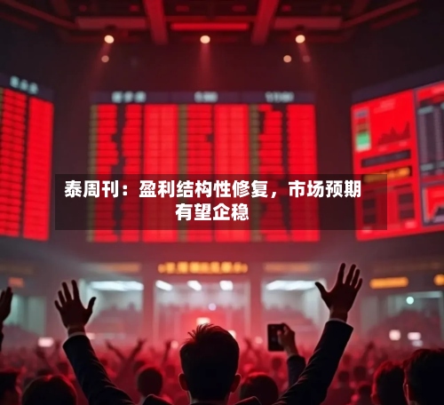 泰周刊：盈利结构性修复，市场预期有望企稳-第3张图片