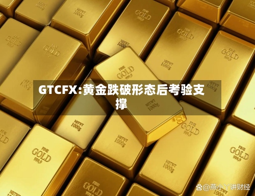 GTCFX:黄金跌破形态后考验支撑-第2张图片