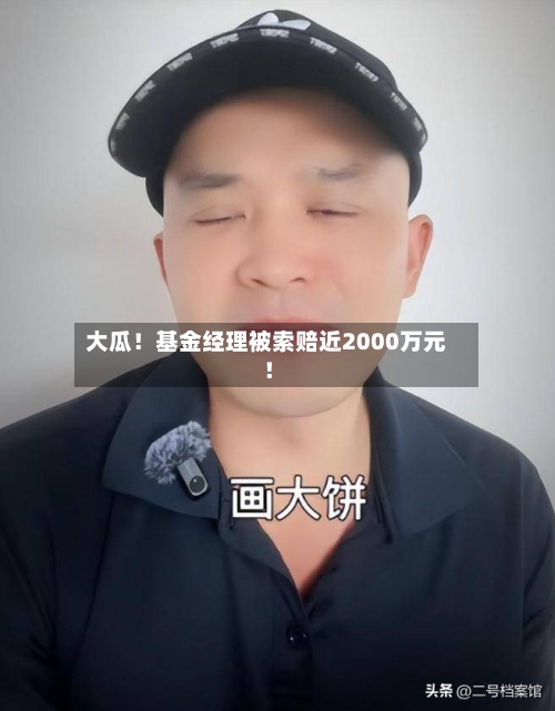 大瓜！基金经理被索赔近2000万元！