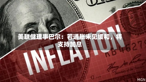 美联储理事巴尔：若通胀未见缓和，将支持加息-第2张图片
