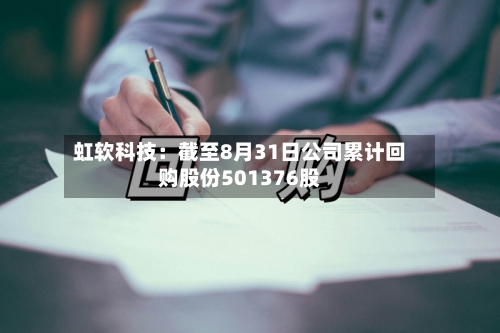 虹软科技：截至8月31日公司累计回购股份501376股