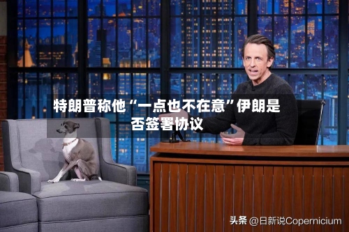 特朗普称他“一点也不在意”伊朗是否签署协议-第2张图片