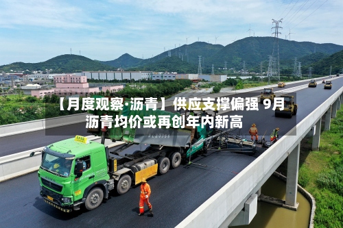 【月度观察·沥青】供应支撑偏强 9月沥青均价或再创年内新高-第1张图片