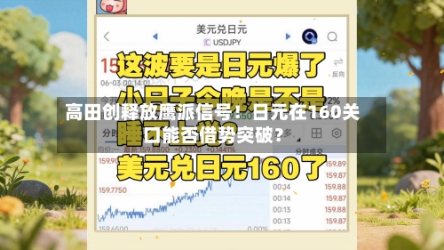 高田创释放鹰派信号！日元在160关口能否借势突破？-第2张图片