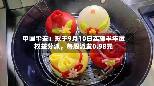 中国平安：拟于9月10日实施半年度权益分派，每股派发0.98元