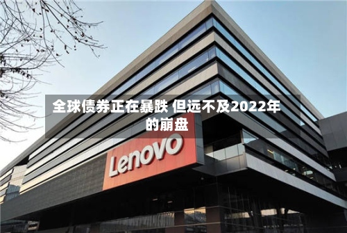 全球债券正在暴跌 但远不及2022年的崩盘