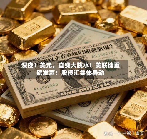 深夜！美元	，直线大跳水！美联储重磅发声！股债汇集体异动-第2张图片