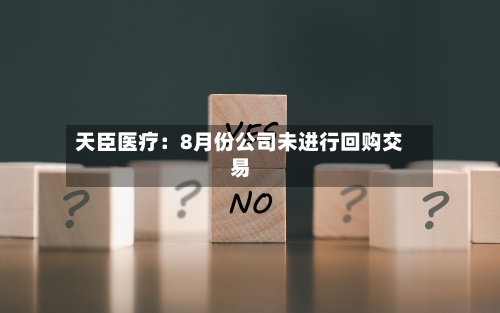 天臣医疗：8月份公司未进行回购交易