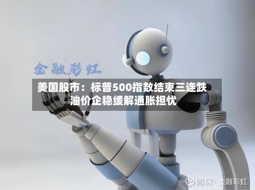 美国股市：标普500指数结束三连跌 油价企稳缓解通胀担忧-第2张图片
