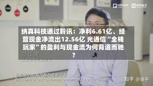 纳真科技通过聆讯：净利6.61亿、经营现金净流出12.56亿 光通信“全栈玩家	”的盈利与现金流为何背道而驰？-第3张图片