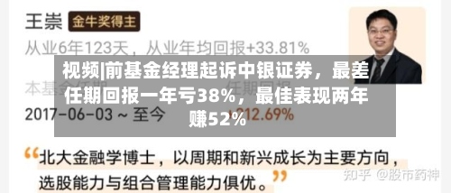 视频|前基金经理起诉中银证券	，最差任期回报一年亏38%，最佳表现两年赚52%-第2张图片