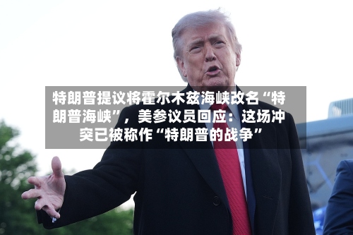 特朗普提议将霍尔木兹海峡改名“特朗普海峡”	，美参议员回应：这场冲突已被称作“特朗普的战争”-第2张图片
