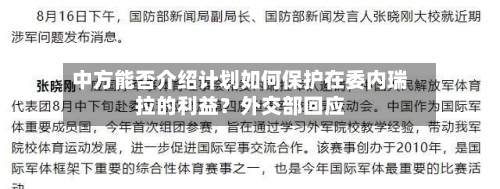 中方能否介绍计划如何保护在委内瑞拉的利益?外交部回应-第2张图片