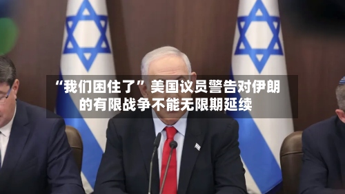 “我们困住了” 美国议员警告对伊朗的有限战争不能无限期延续