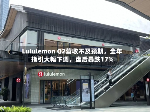 Lululemon Q2营收不及预期，全年指引大幅下调	，盘后暴跌17%-第2张图片