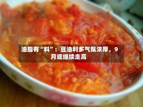 油脂有“料”：豆油利多气氛浓厚，9月或继续走高-第2张图片