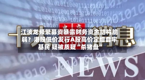江波龙频繁募资暴露财务资金结构脆弱？港股低价发行A股高价定增套牢基民 疑被质疑“杀猪盘”-第2张图片