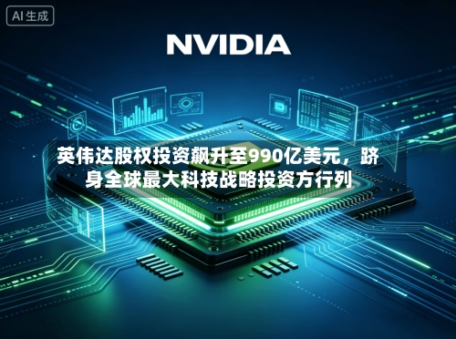 英伟达股权投资飙升至990亿美元，跻身全球最大科技战略投资方行列