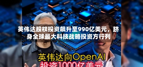 英伟达股权投资飙升至990亿美元	，跻身全球最大科技战略投资方行列-第3张图片