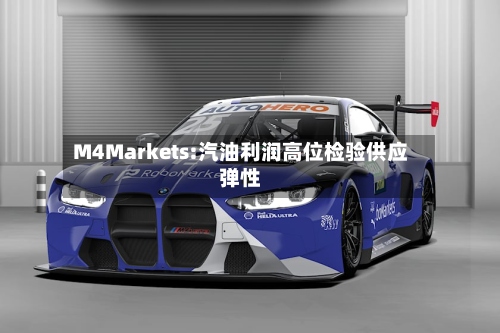 M4Markets:汽油利润高位检验供应弹性-第3张图片
