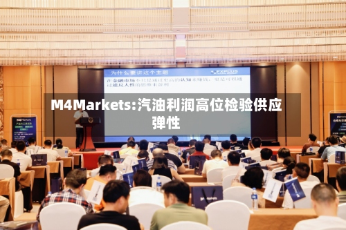 M4Markets:汽油利润高位检验供应弹性-第2张图片