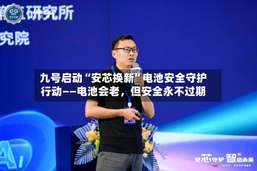 九号启动“安芯换新	”电池安全守护行动——电池会老，但安全永不过期-第2张图片