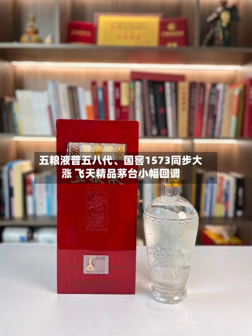 五粮液普五八代	、国窖1573同步大涨 飞天精品茅台小幅回调-第2张图片