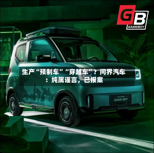 生产“预制车”“穿越车	”？问界汽车：纯属谣言，已报案-第2张图片