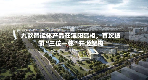 九款智能体产品在溧阳亮相，首次披露“三位一体”开源架构-第3张图片